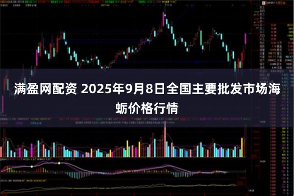 满盈网配资 2025年9月8日全国主要批发市场海蛎价格行情