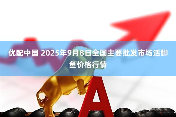 优配中国 2025年9月8日全国主要批发市场活鲫鱼价格行情