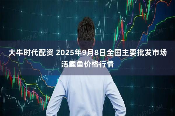 大牛时代配资 2025年9月8日全国主要批发市场活鲤鱼价格行情