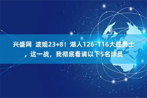 兴盛网  波姐23+8！湖人126-116大胜勇士，这一战，我彻底看清以下5名球员