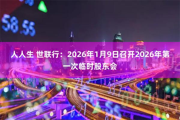人人生 世联行：2026年1月9日召开2026年第一次临时股东会