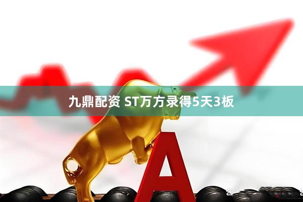九鼎配资 ST万方录得5天3板