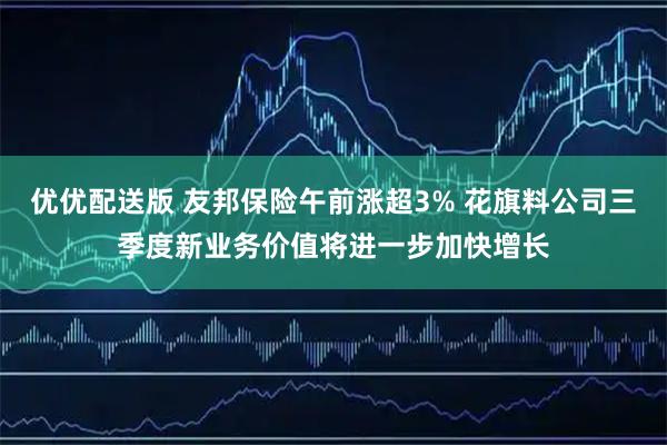 优优配送版 友邦保险午前涨超3% 花旗料公司三季度新业务价值将进一步加快增长